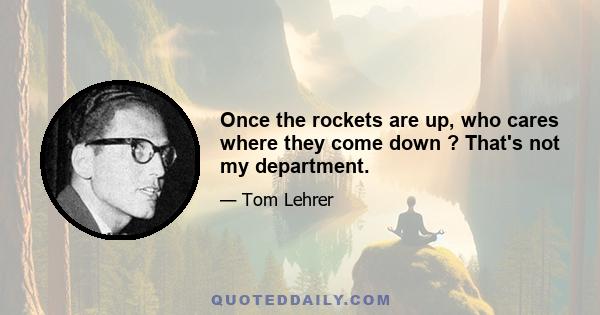 Once the rockets are up, who cares where they come down ? That's not my department.