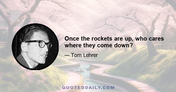 Once the rockets are up, who cares where they come down?