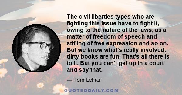 The civil liberties types who are fighting this issue have to fight it, owing to the nature of the laws, as a matter of freedom of speech and stifling of free expression and so on. But we know what's really involved,