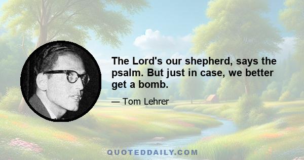 The Lord's our shepherd, says the psalm. But just in case, we better get a bomb.