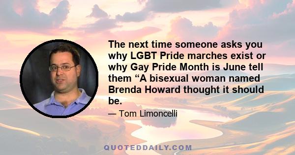 The next time someone asks you why LGBT Pride marches exist or why Gay Pride Month is June tell them “A bisexual woman named Brenda Howard thought it should be.