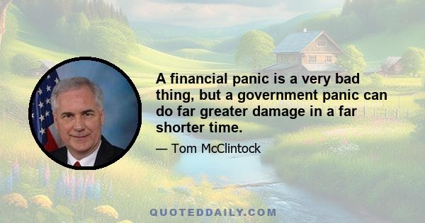 A financial panic is a very bad thing, but a government panic can do far greater damage in a far shorter time.