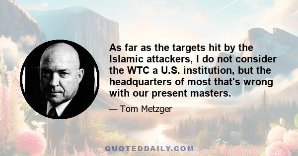 As far as the targets hit by the Islamic attackers, I do not consider the WTC a U.S. institution, but the headquarters of most that's wrong with our present masters.