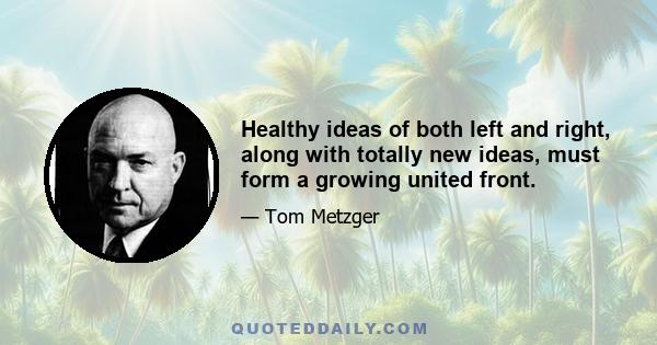 Healthy ideas of both left and right, along with totally new ideas, must form a growing united front.