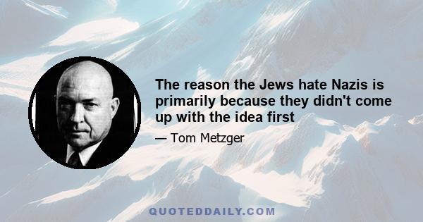 The reason the Jews hate Nazis is primarily because they didn't come up with the idea first