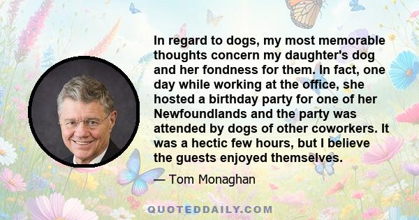 In regard to dogs, my most memorable thoughts concern my daughter's dog and her fondness for them. In fact, one day while working at the office, she hosted a birthday party for one of her Newfoundlands and the party was 