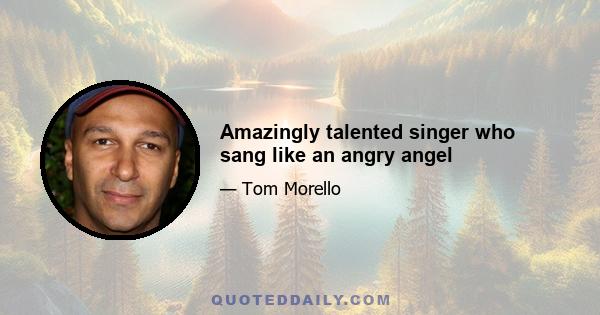 Amazingly talented singer who sang like an angry angel