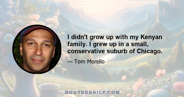 I didn't grow up with my Kenyan family. I grew up in a small, conservative suburb of Chicago.