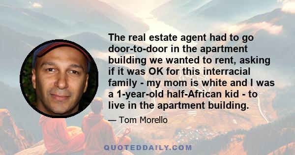 The real estate agent had to go door-to-door in the apartment building we wanted to rent, asking if it was OK for this interracial family - my mom is white and I was a 1-year-old half-African kid - to live in the