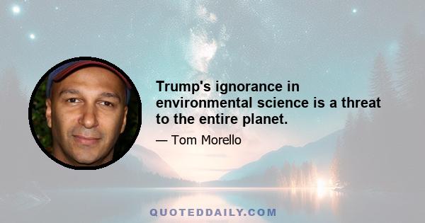 Trump's ignorance in environmental science is a threat to the entire planet.