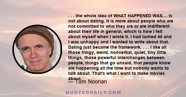 . . . the whole idea of WHAT HAPPENED WAS.... is not about dating. It is more about people who are not committed to who they are or are indifferent about their life in general, which is how I felt about myself when I