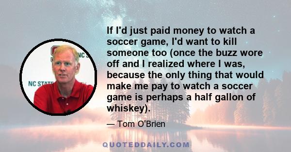 If I'd just paid money to watch a soccer game, I'd want to kill someone too (once the buzz wore off and I realized where I was, because the only thing that would make me pay to watch a soccer game is perhaps a half