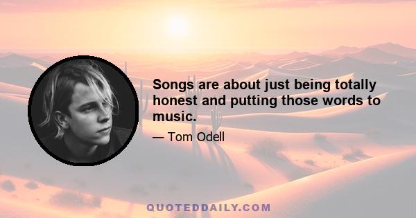 Songs are about just being totally honest and putting those words to music.