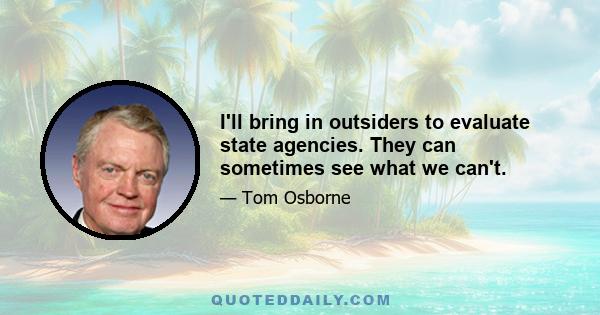 I'll bring in outsiders to evaluate state agencies. They can sometimes see what we can't.