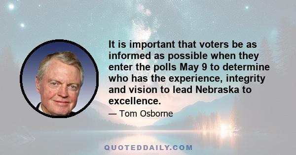 It is important that voters be as informed as possible when they enter the polls May 9 to determine who has the experience, integrity and vision to lead Nebraska to excellence.