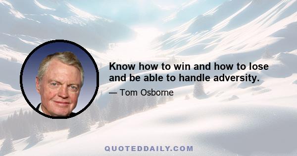 Know how to win and how to lose and be able to handle adversity.