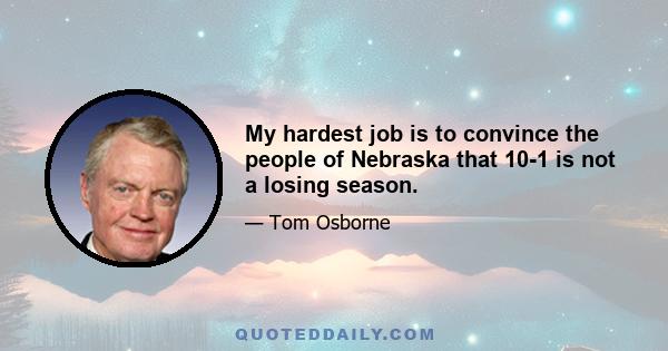 My hardest job is to convince the people of Nebraska that 10-1 is not a losing season.