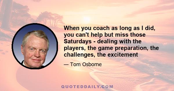 When you coach as long as I did, you can't help but miss those Saturdays - dealing with the players, the game preparation, the challenges, the excitement