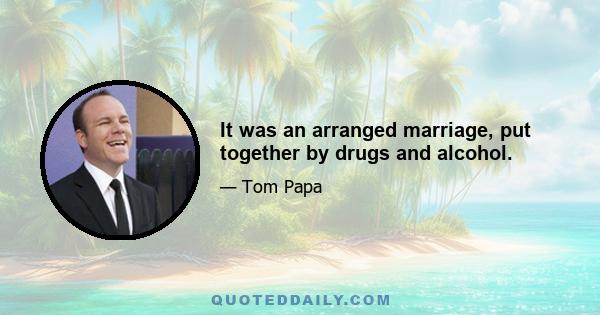 It was an arranged marriage, put together by drugs and alcohol.