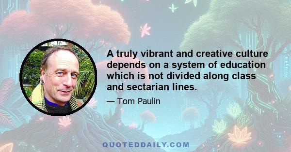 A truly vibrant and creative culture depends on a system of education which is not divided along class and sectarian lines.