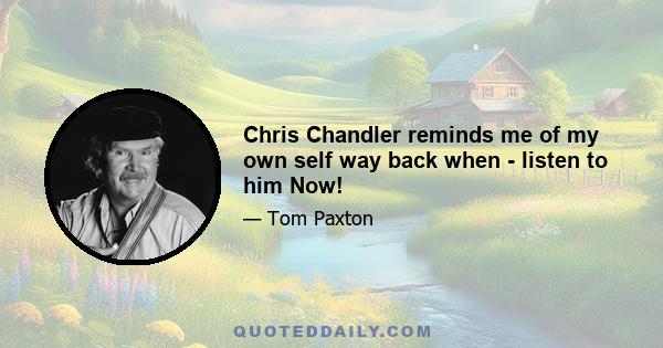 Chris Chandler reminds me of my own self way back when - listen to him Now!