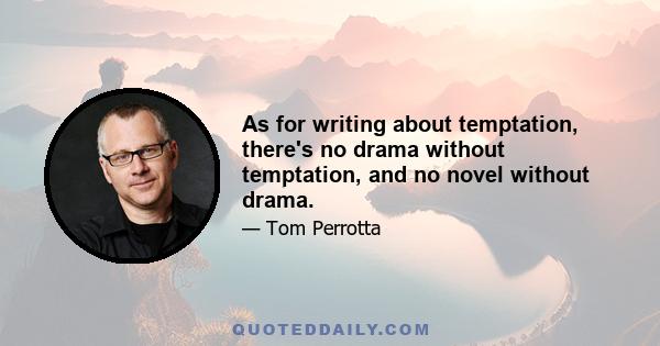 As for writing about temptation, there's no drama without temptation, and no novel without drama.