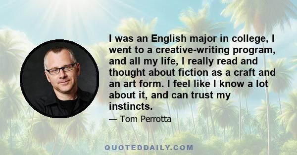 I was an English major in college, I went to a creative-writing program, and all my life, I really read and thought about fiction as a craft and an art form. I feel like I know a lot about it, and can trust my instincts.