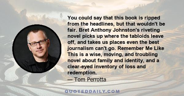 You could say that this book is ripped from the headlines, but that wouldn't be fair. Bret Anthony Johnston's riveting novel picks up where the tabloids leave off, and takes us places even the best journalism can't go.