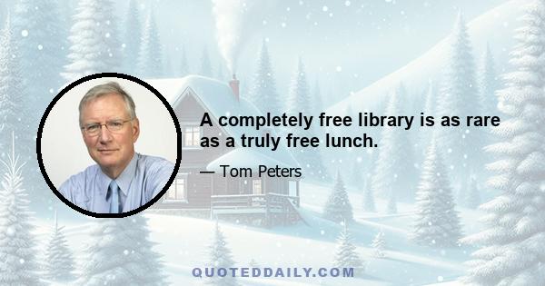 A completely free library is as rare as a truly free lunch.