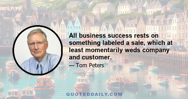 All business success rests on something labeled a sale, which at least momentarily weds company and customer.