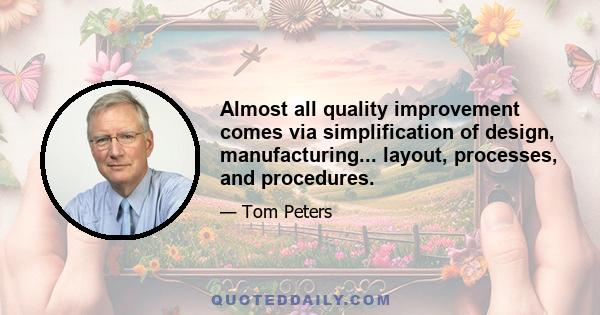 Almost all quality improvement comes via simplification of design, manufacturing... layout, processes, and procedures.