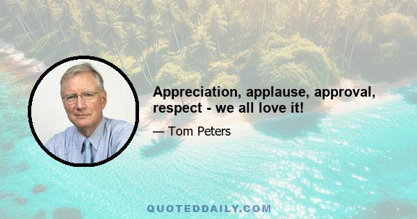 Appreciation, applause, approval, respect - we all love it!