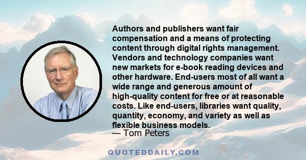 Authors and publishers want fair compensation and a means of protecting content through digital rights management. Vendors and technology companies want new markets for e-book reading devices and other hardware.