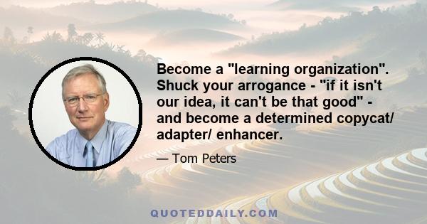 Become a learning organization. Shuck your arrogance - if it isn't our idea, it can't be that good - and become a determined copycat/ adapter/ enhancer.