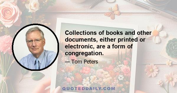 Collections of books and other documents, either printed or electronic, are a form of congregation.