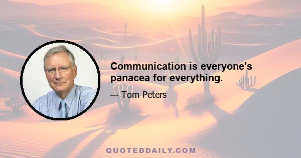 Communication is everyone's panacea for everything.