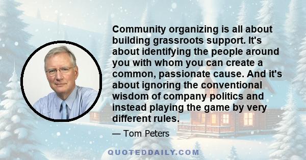 Community organizing is all about building grassroots support. It's about identifying the people around you with whom you can create a common, passionate cause. And it's about ignoring the conventional wisdom of company 