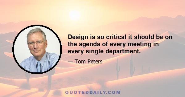 Design is so critical it should be on the agenda of every meeting in every single department.