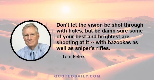 Don't let the vision be shot through with holes, but be damn sure some of your best and brightest are shooting at it -- with bazookas as well as sniper's rifles.