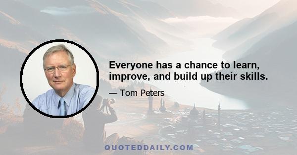 Everyone has a chance to learn, improve, and build up their skills.