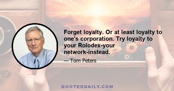 Forget loyalty. Or at least loyalty to one's corporation. Try loyalty to your Rolodex-your network-instead.