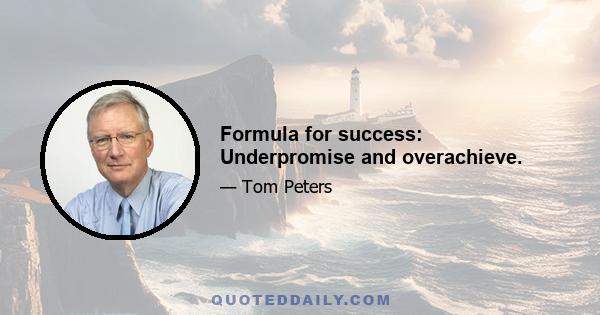 Formula for success: Underpromise and overachieve.