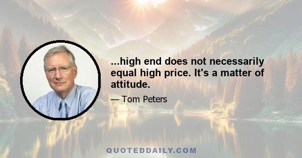 ...high end does not necessarily equal high price. It's a matter of attitude.