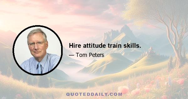 Hire attitude train skills.