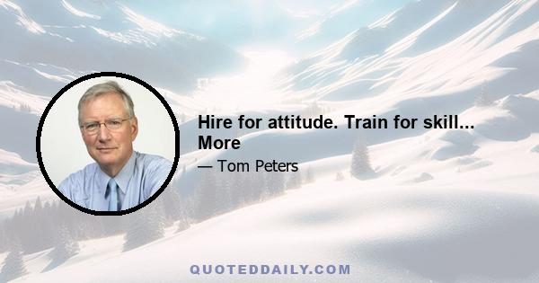 Hire for attitude. Train for skill... More