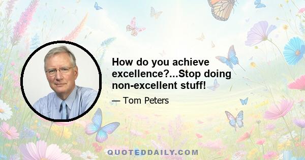 How do you achieve excellence?...Stop doing non-excellent stuff!