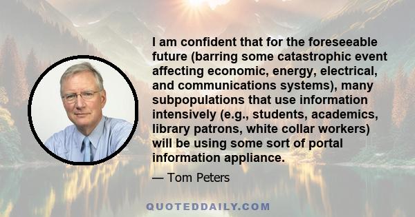 I am confident that for the foreseeable future (barring some catastrophic event affecting economic, energy, electrical, and communications systems), many subpopulations that use information intensively (e.g., students,