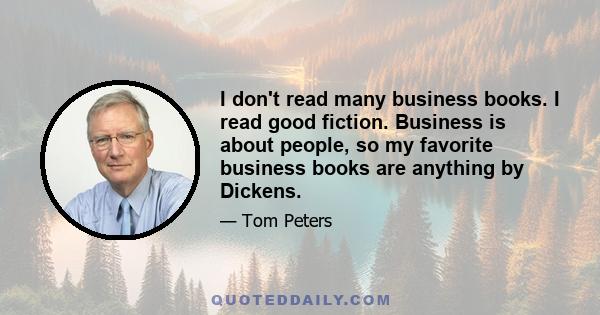 I don't read many business books. I read good fiction. Business is about people, so my favorite business books are anything by Dickens.