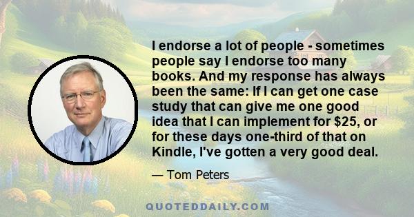 I endorse a lot of people - sometimes people say I endorse too many books. And my response has always been the same: If I can get one case study that can give me one good idea that I can implement for $25, or for these