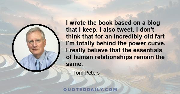 I wrote the book based on a blog that I keep. I also tweet. I don't think that for an incredibly old fart I'm totally behind the power curve. I really believe that the essentials of human relationships remain the same.